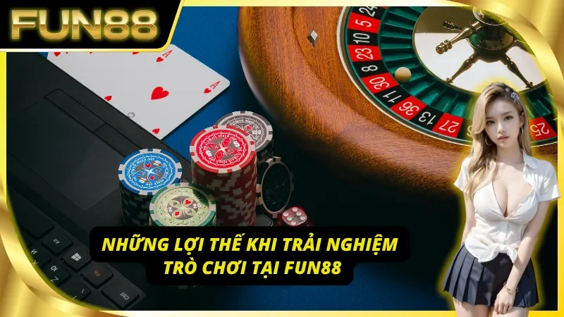 Ưu điểm khi tham gia trải nghiệm trò chơi Fun88